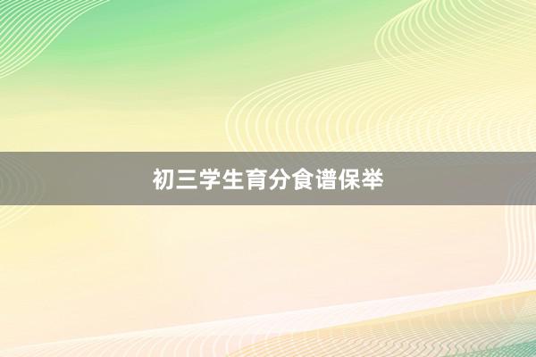 初三学生育分食谱保举